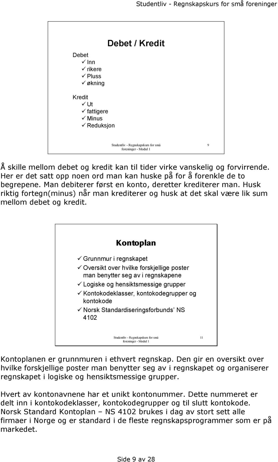 Husk riktig fortegn(minus) når man krediterer og husk at det skal være lik sum mellom debet og kredit.