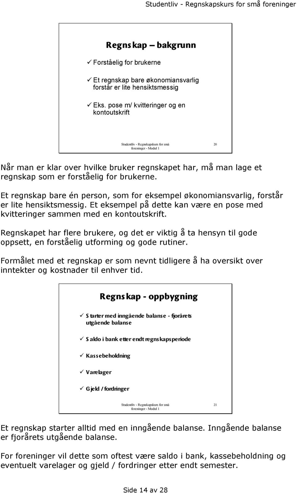 Et regnskap bare én person, som for eksempel økonomiansvarlig, forstår er lite hensiktsmessig. Et eksempel på dette kan være en pose med kvitteringer sammen med en kontoutskrift.