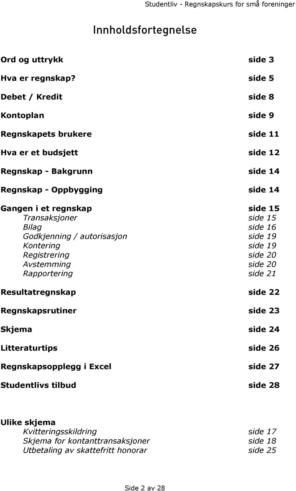 regnskap side 15 Transaksjoner side 15 Bilag side 16 Godkjenning / autorisasjon side 19 Kontering side 19 Registrering side 20 Avstemming side 20 Rapportering side 21