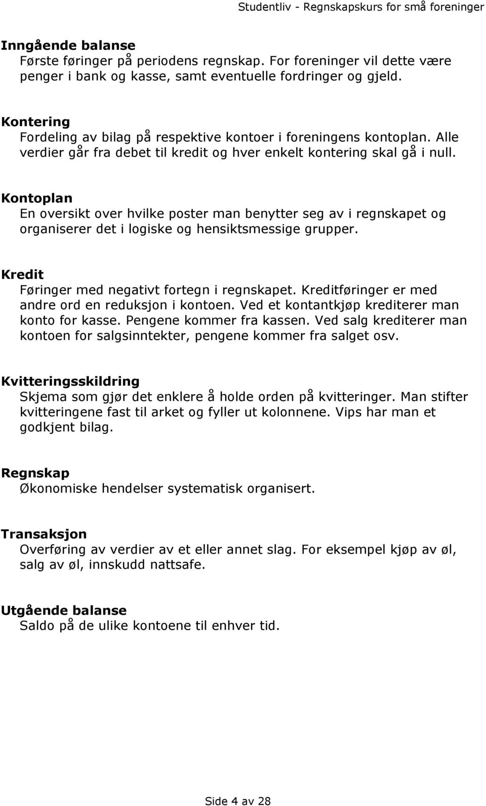 Kontoplan En oversikt over hvilke poster man benytter seg av i regnskapet og organiserer det i logiske og hensiktsmessige grupper. Kredit Føringer med negativt fortegn i regnskapet.