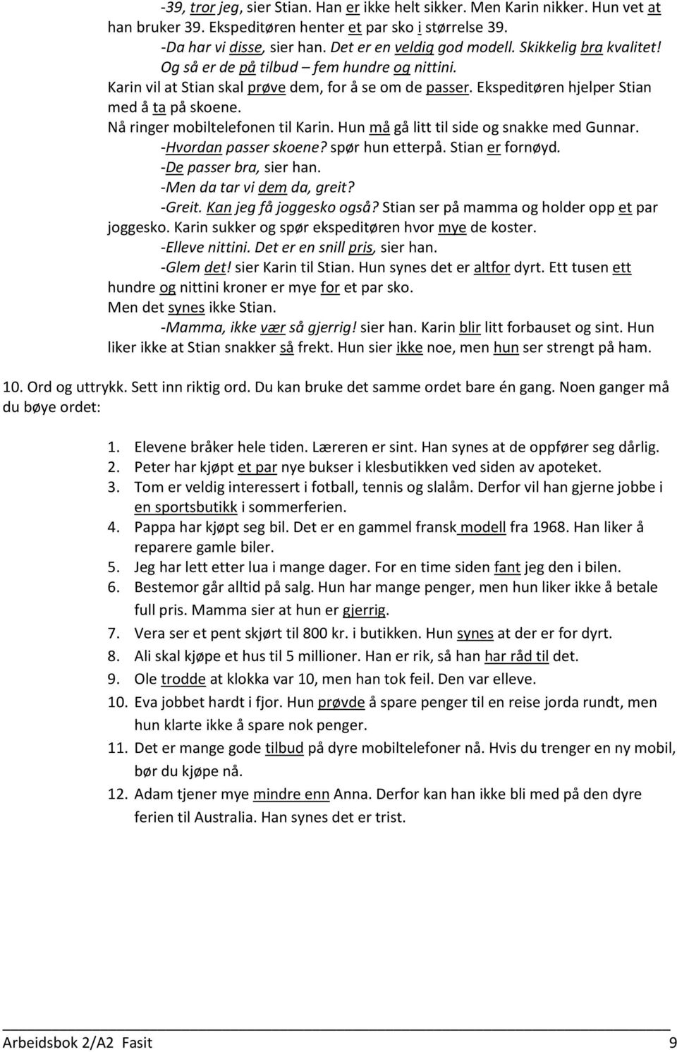 Nå ringer mobiltelefonen til Karin. Hun må gå litt til side og snakke med Gunnar. -Hvordan passer skoene? spør hun etterpå. Stian er fornøyd. -De passer bra, sier han. -Men da tar vi dem da, greit?