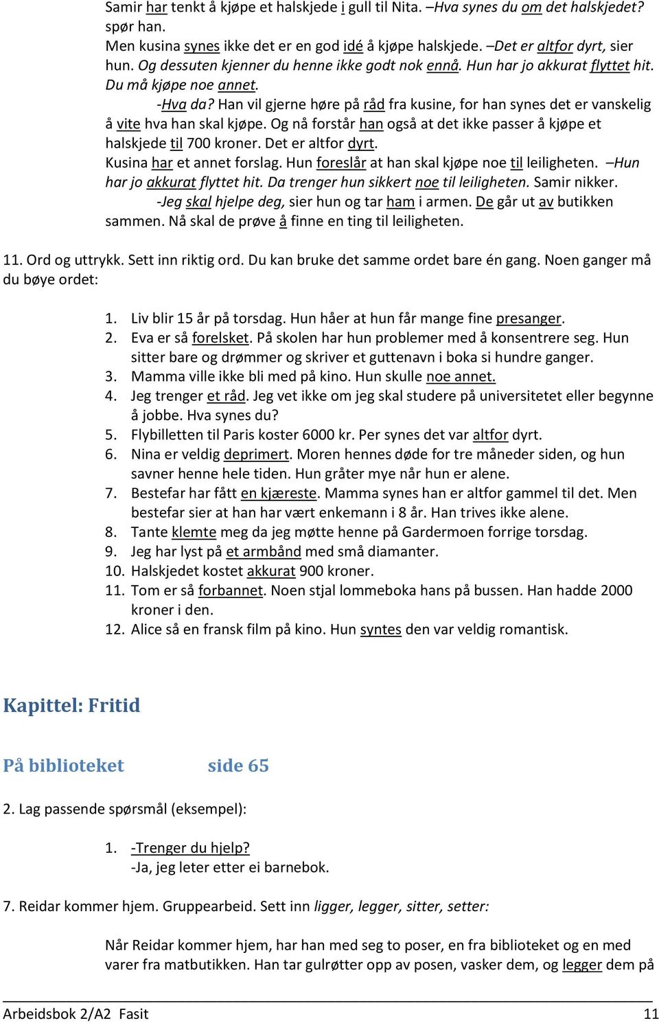 Han vil gjerne høre på råd fra kusine, for han synes det er vanskelig å vite hva han skal kjøpe. Og nå forstår han også at det ikke passer å kjøpe et halskjede til 700 kroner. Det er altfor dyrt.