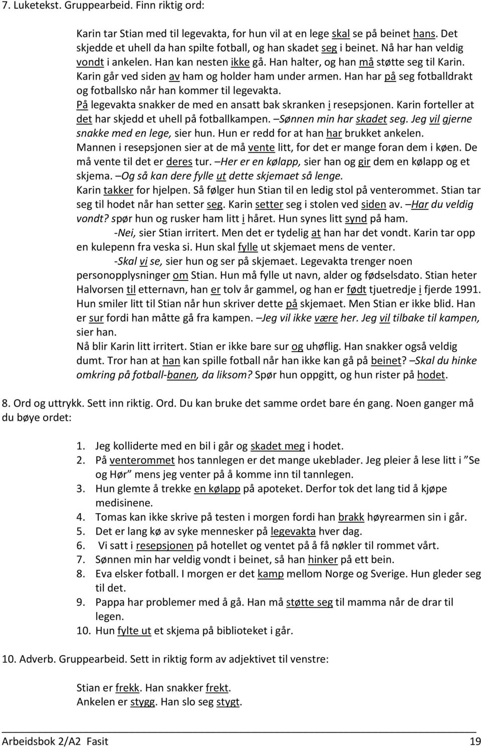 Han har på seg fotballdrakt og fotballsko når han kommer til legevakta. På legevakta snakker de med en ansatt bak skranken i resepsjonen. Karin forteller at det har skjedd et uhell på fotballkampen.