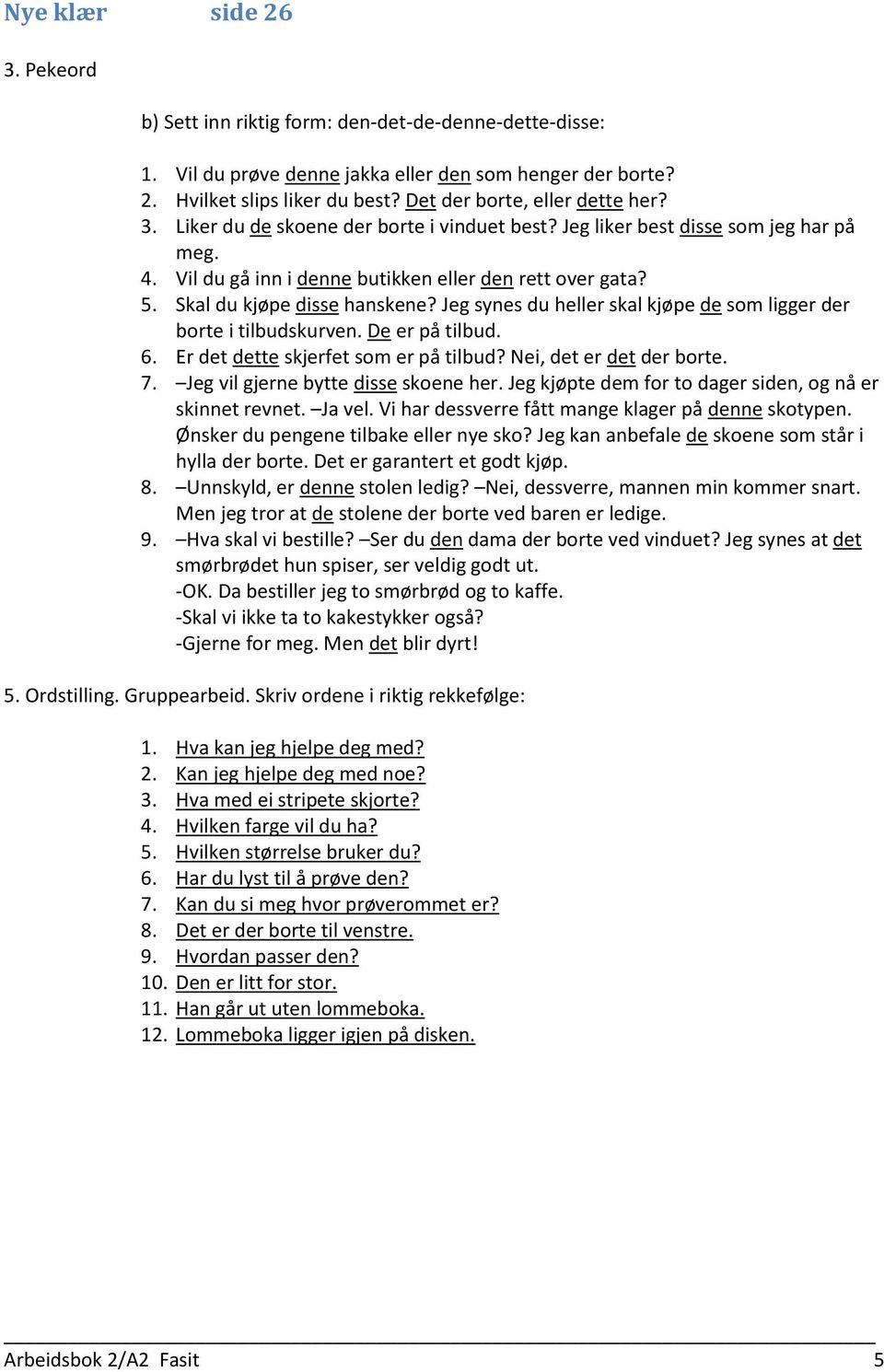 Skal du kjøpe disse hanskene? Jeg synes du heller skal kjøpe de som ligger der borte i tilbudskurven. De er på tilbud. 6. Er det dette skjerfet som er på tilbud? Nei, det er det der borte. 7.