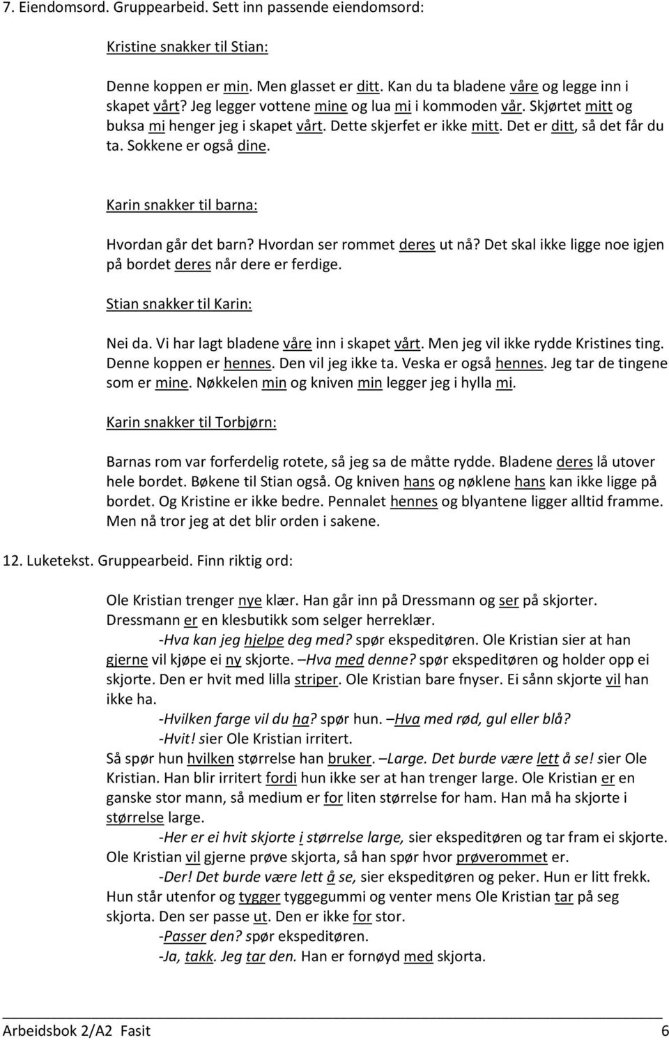 Karin snakker til barna: Hvordan går det barn? Hvordan ser rommet deres ut nå? Det skal ikke ligge noe igjen på bordet deres når dere er ferdige. Stian snakker til Karin: Nei da.