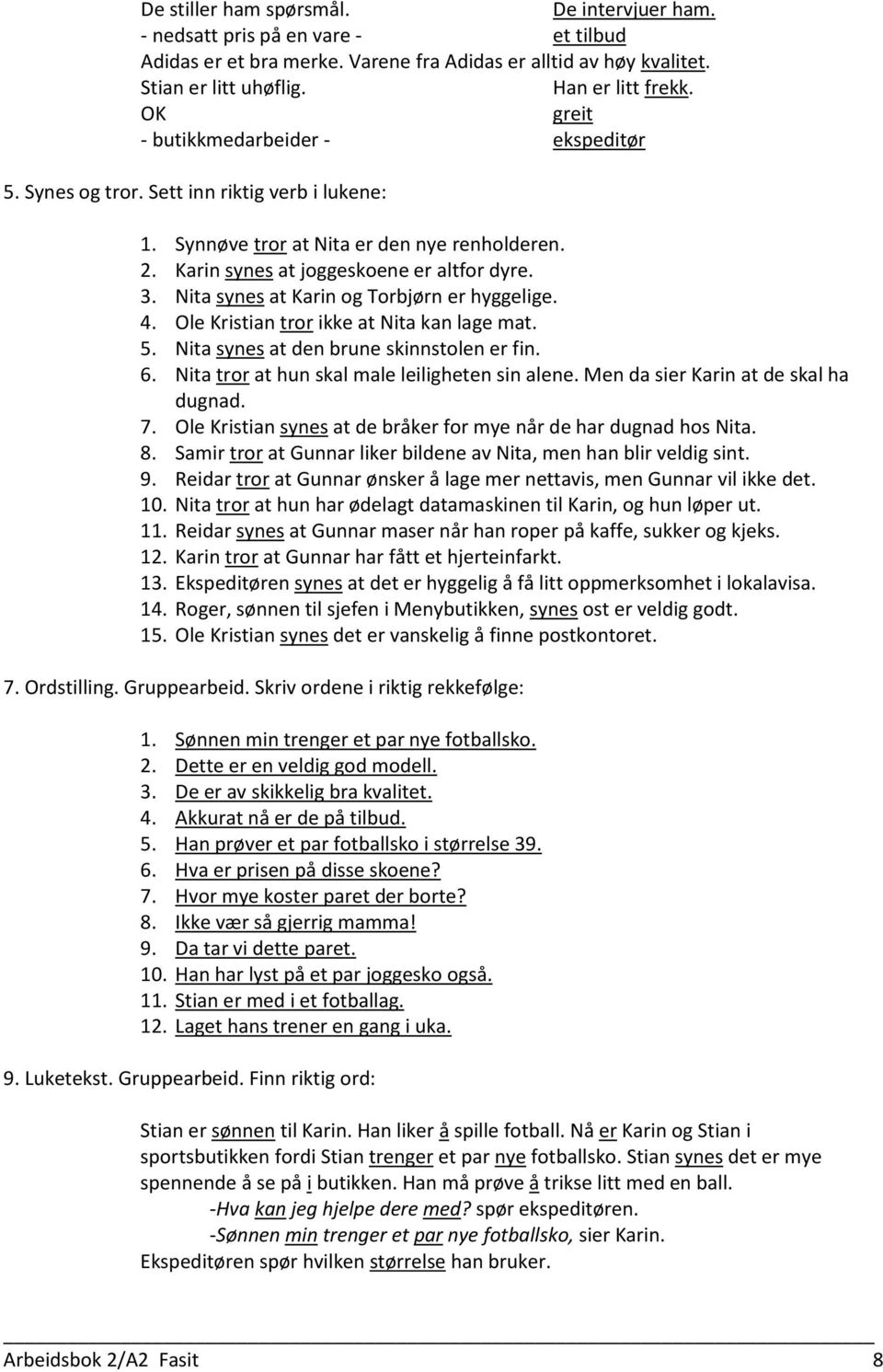 Nita synes at Karin og Torbjørn er hyggelige. 4. Ole Kristian tror ikke at Nita kan lage mat. 5. Nita synes at den brune skinnstolen er fin. 6. Nita tror at hun skal male leiligheten sin alene.