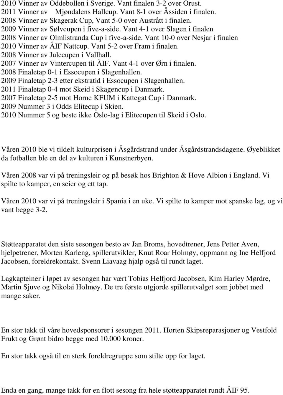 Vant 5-2 over Fram i finalen. 2008 Vinner av Julecupen i Vallhall. 2007 Vinner av Vintercupen til ÅIF. Vant 4-1 over Ørn i finalen. 2008 Finaletap 0-1 i Essocupen i Slagenhallen.