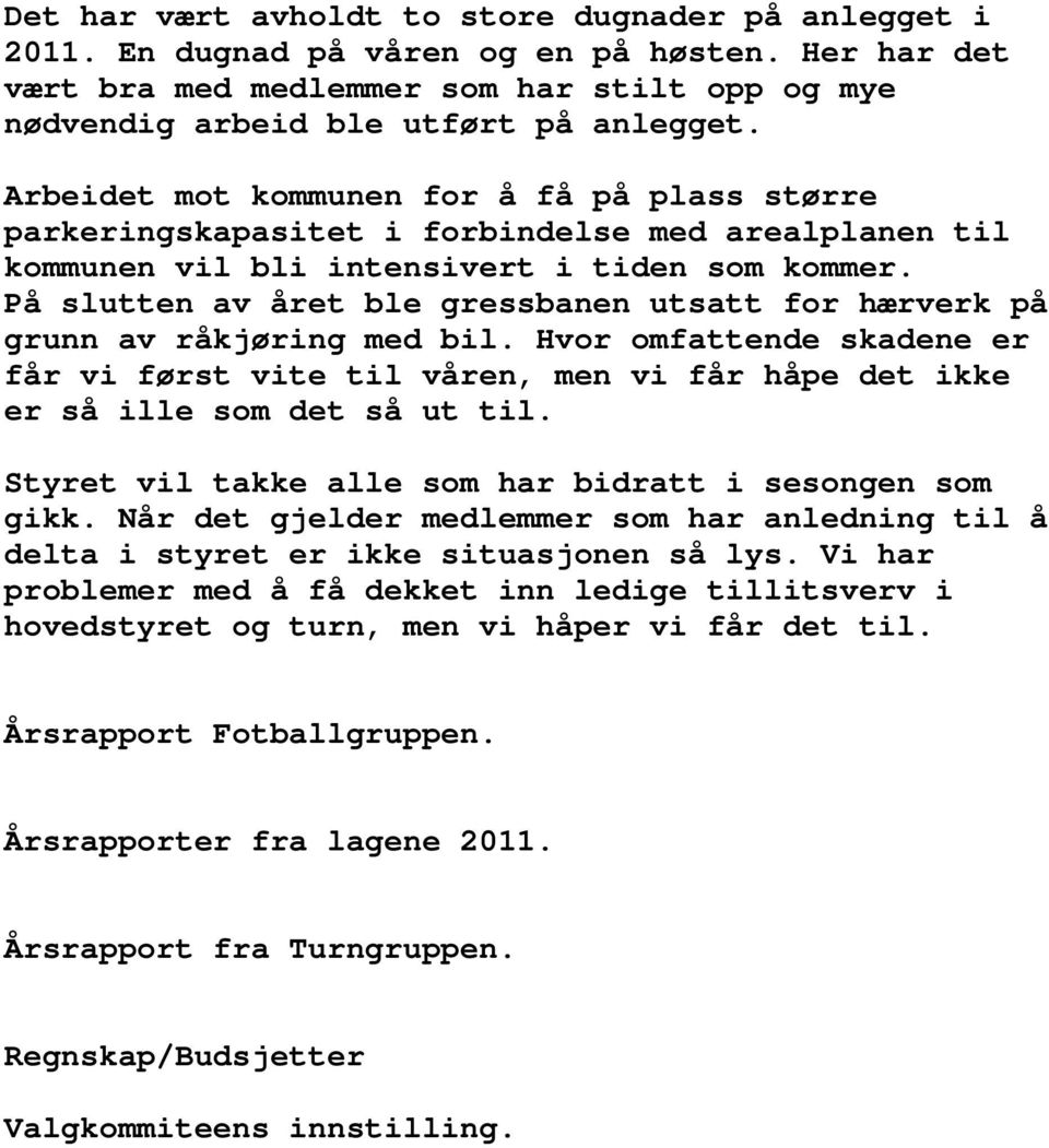 På slutten av året ble gressbanen utsatt for hærverk på grunn av råkjøring med bil. Hvor omfattende skadene er får vi først vite til våren, men vi får håpe det ikke er så ille som det så ut til.