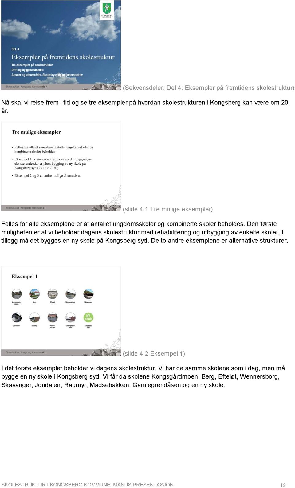 Den første muligheten er at vi beholder dagens skolestruktur med rehabilitering og utbygging av enkelte skoler. I tillegg må det bygges en ny skole på Kongsberg syd.