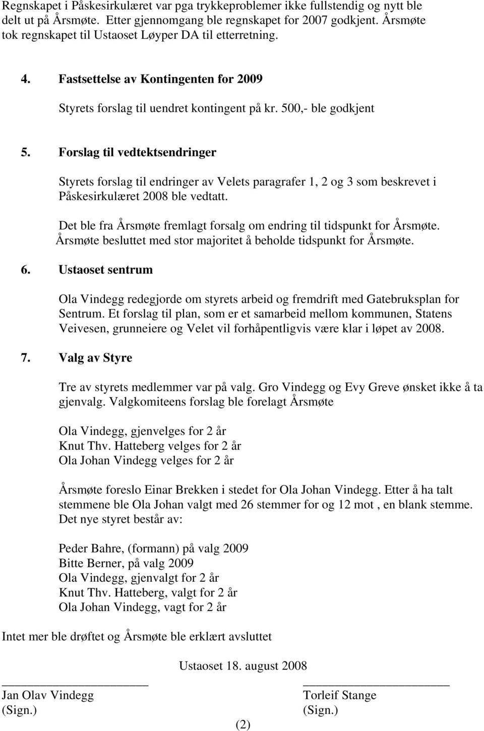 Forslag til vedtektsendringer Styrets forslag til endringer av Velets paragrafer 1, 2 og 3 som beskrevet i Påskesirkulæret 2008 ble vedtatt.