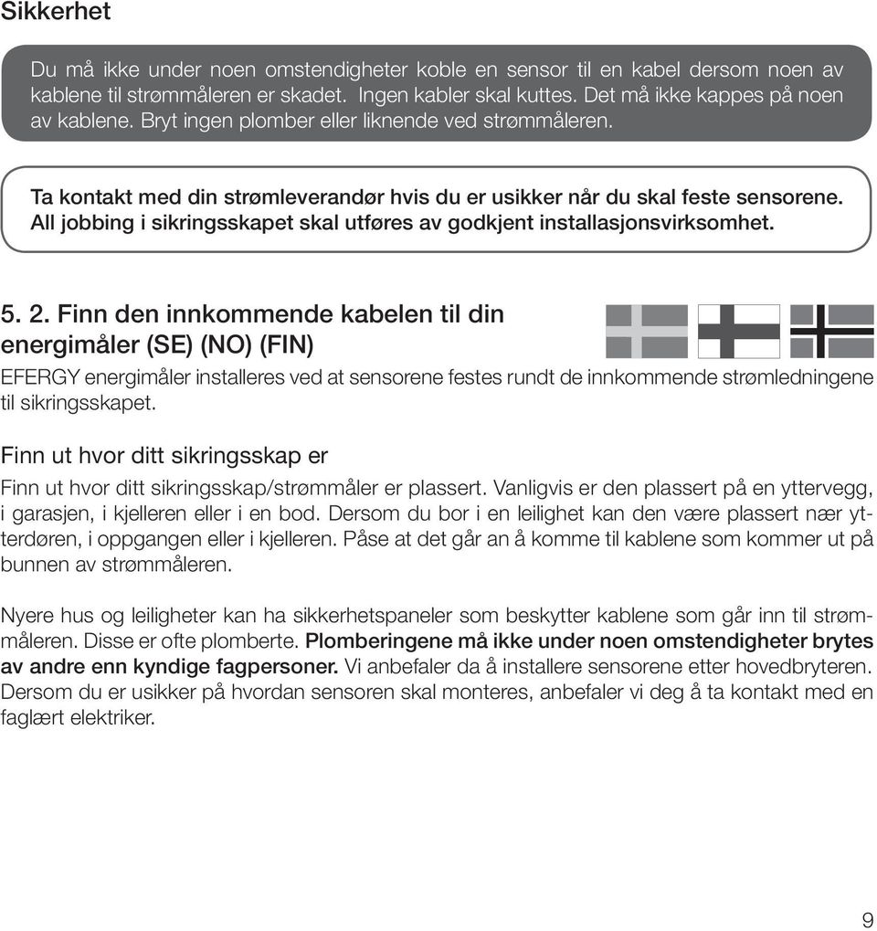 All jobbing i sikringsskapet skal utføres av godkjent installasjonsvirksomhet. 5. 2.