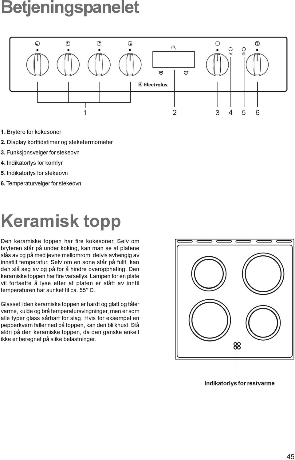 Selv om bryteren står på under koking, kan man se at platene slås av og på med jevne mellomrom, delvis avhengig av innstilt temperatur.