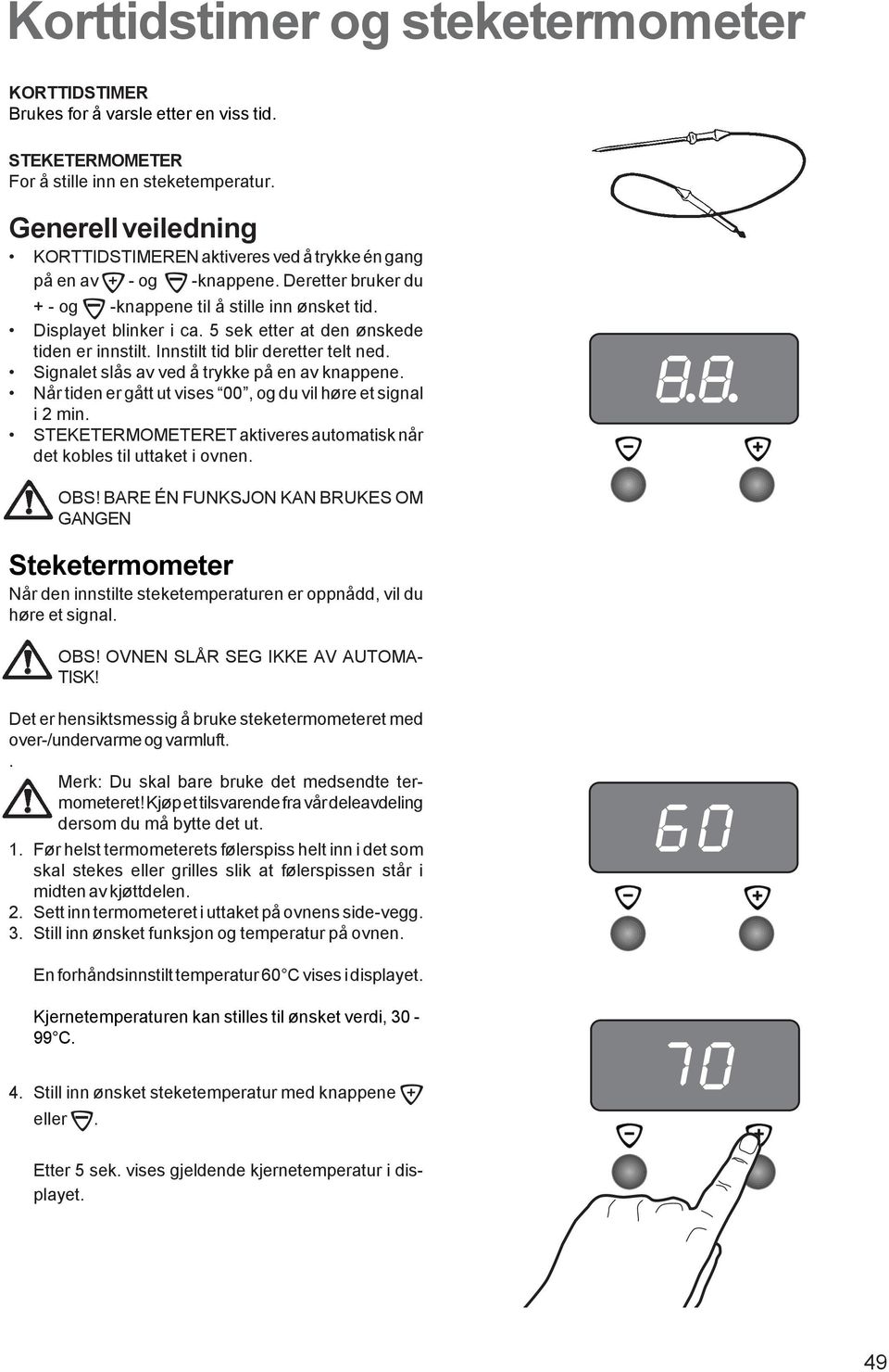 5 sek etter at den ønskede tiden er innstilt. Innstilt tid blir deretter telt ned. Signalet slås av ved å trykke på en av knappene. Når tiden er gått ut vises 00, og du vil høre et signal i 2 min.