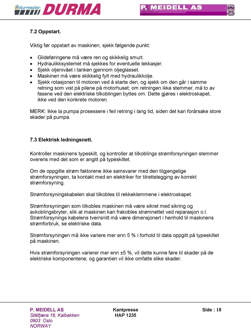 Sjekk rotasjonen til motoren ved å starte den, og sjekk om den går i samme retning som vist på pilene på motorhuset; om retningen ikke stemmer, må to av fasene ved den elektriske tilkoblingen byttes