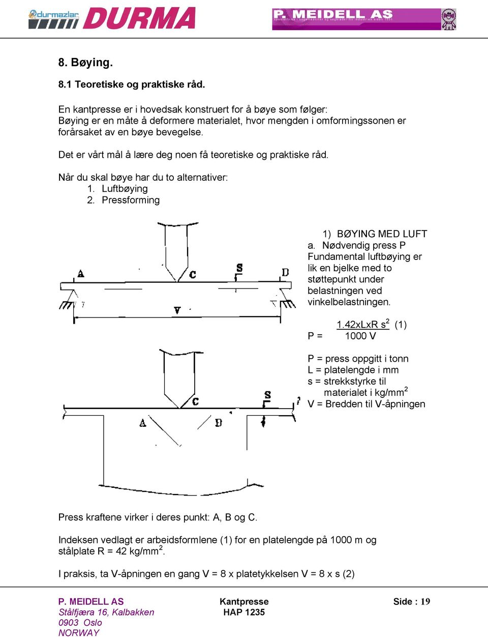 Det er vårt mål å lære deg noen få teoretiske og praktiske råd. Når du skal bøye har du to alternativer: 1. Luftbøying 2. Pressforming 1) BØYING MED LUFT a.