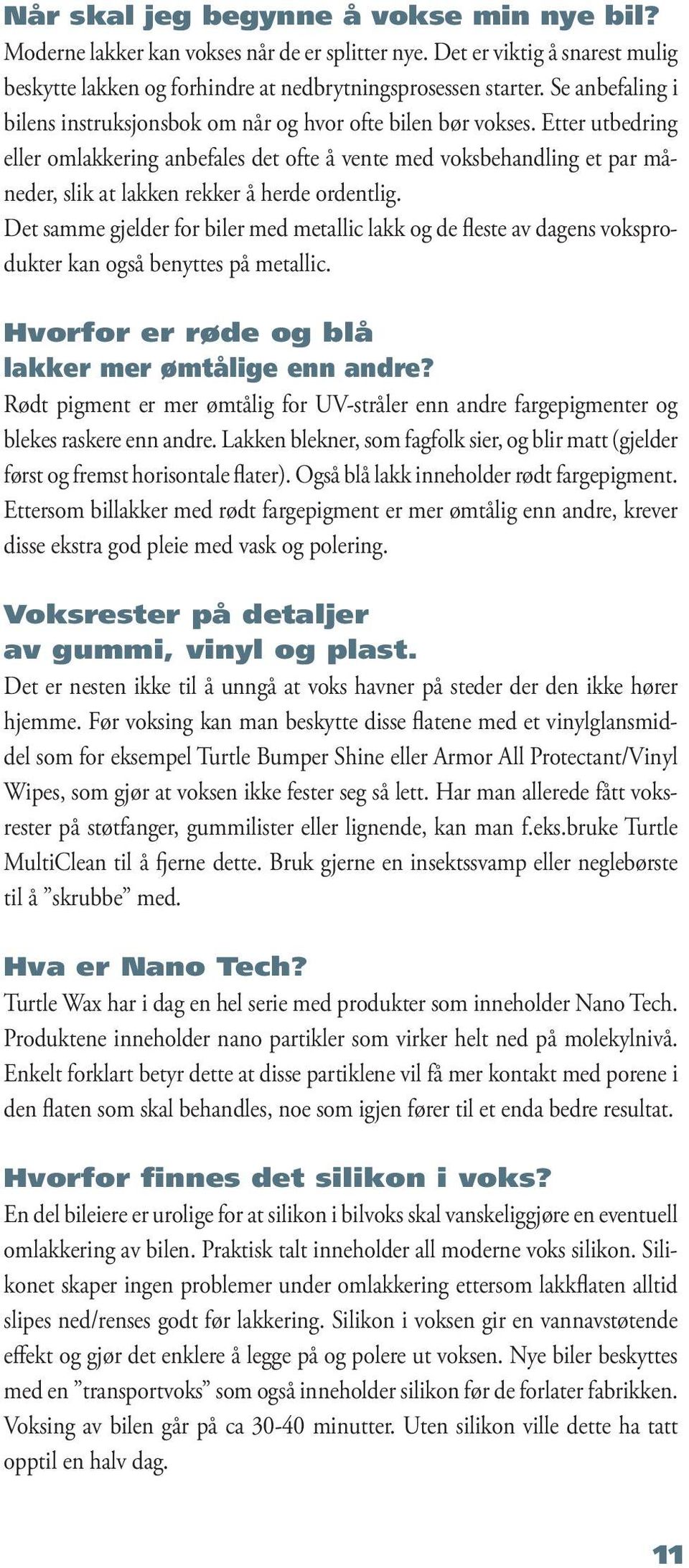 Etter utbedring eller omlakkering anbefales det ofte å vente med voksbehandling et par måneder, slik at lakken rekker å herde ordentlig.