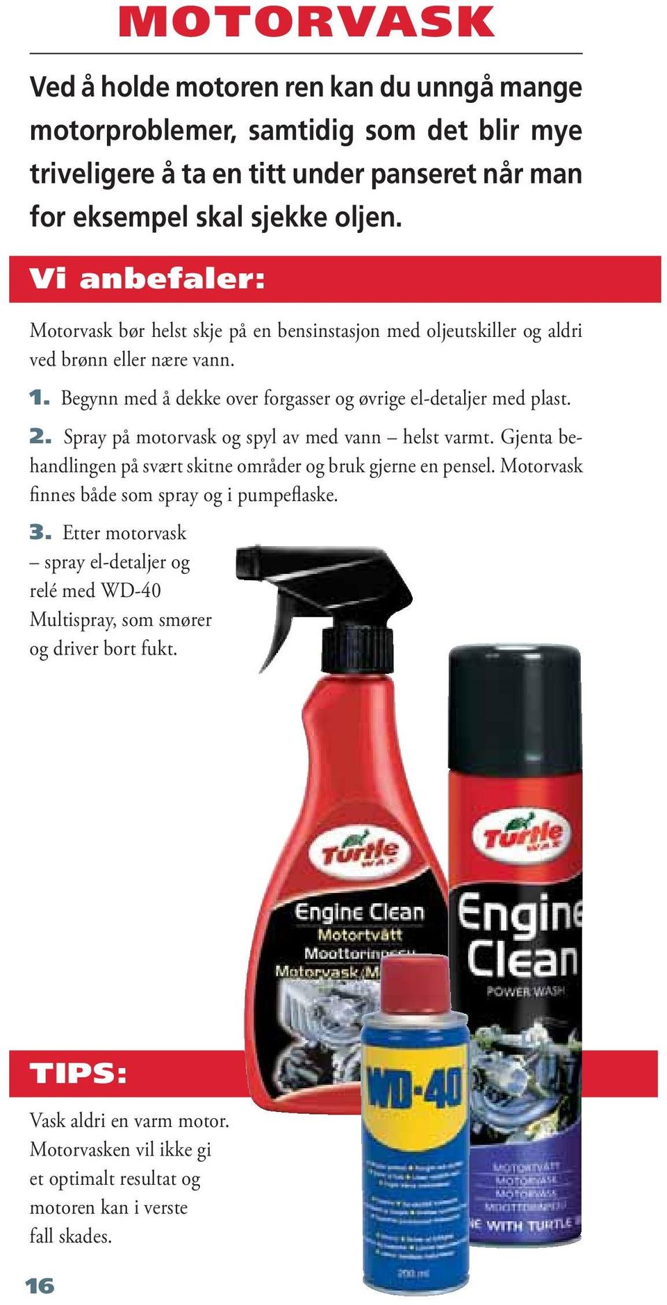 Spray på motorvask og spyl av med vann helst varmt. Gjenta behandlingen på svært skitne områder og bruk gjerne en pensel. Motorvask finnes både som spray og i pumpeflaske. 3.