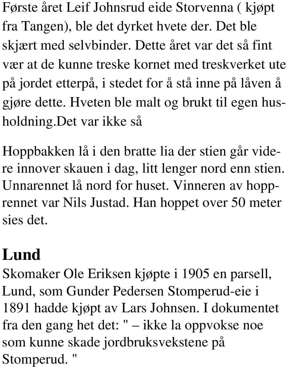 det var ikke så Hoppbakken lå i den bratte lia der stien går videre innover skauen i dag, litt lenger nord enn stien. Unnarennet lå nord for huset. Vinneren av hopprennet var Nils Justad.