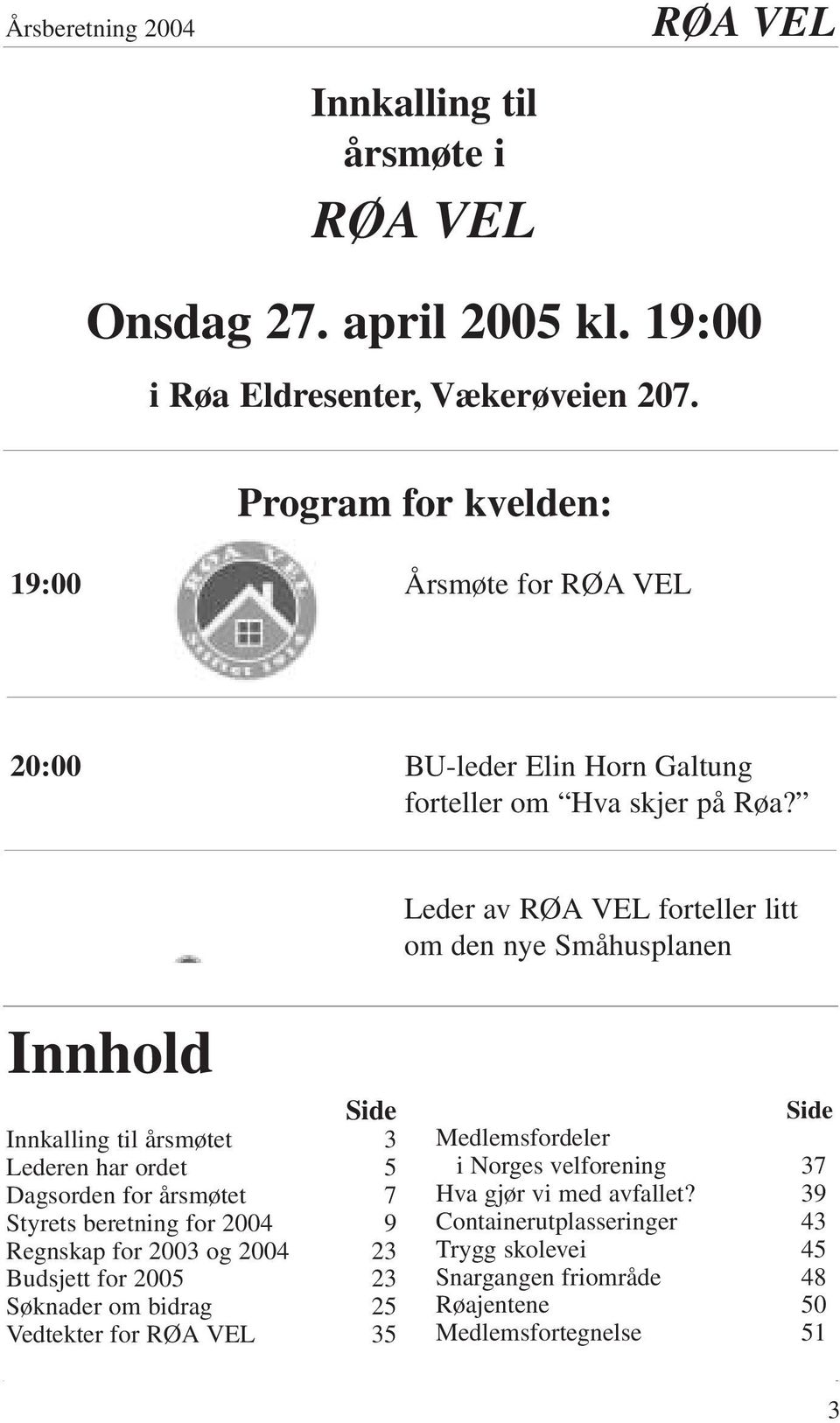 Leder av forteller litt om den nye Småhusplanen Innhold Side Innkalling til årsmøtet 3 Lederen har ordet 5 Dagsorden for årsmøtet 7 Styrets beretning for 2004 9