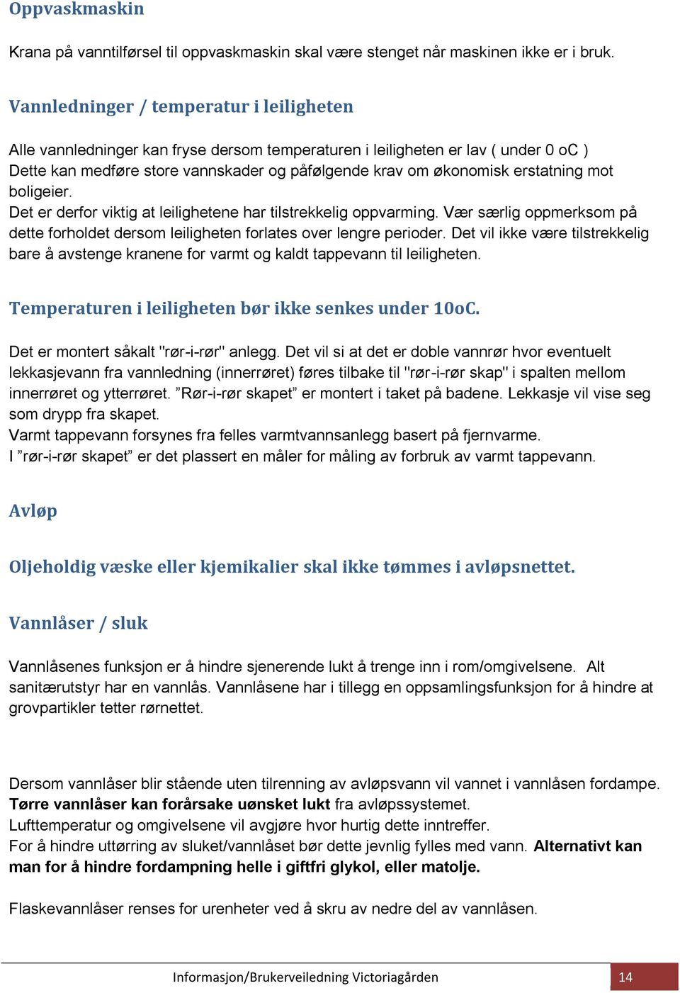 erstatning mot boligeier. Det er derfor viktig at leilighetene har tilstrekkelig oppvarming. Vær særlig oppmerksom på dette forholdet dersom leiligheten forlates over lengre perioder.