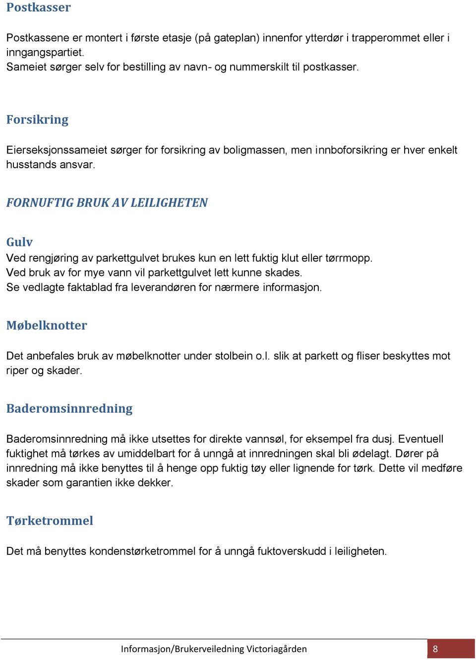 FORNUFTIG BRUK AV LEILIGHETEN Gulv Ved rengjøring av parkettgulvet brukes kun en lett fuktig klut eller tørrmopp. Ved bruk av for mye vann vil parkettgulvet lett kunne skades.