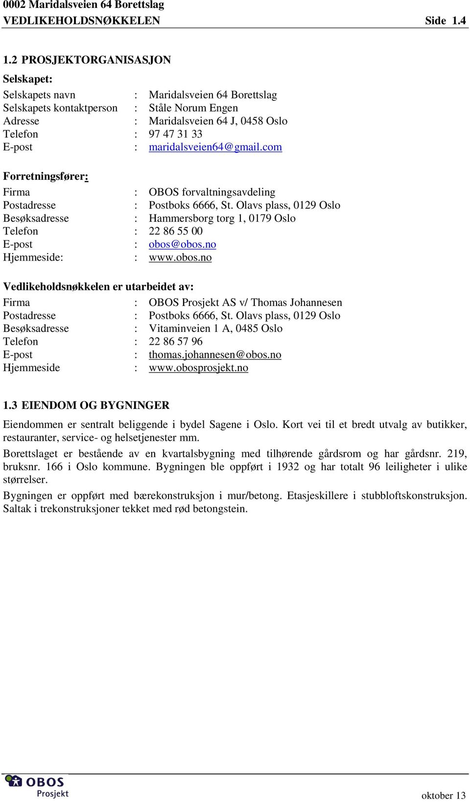 com Forretningsfører: Firma : OBOS forvaltningsavdeling Postadresse : Postboks 6666, St. Olavs plass, 0129 Oslo Besøksadresse : Hammersborg torg 1, 0179 Oslo Telefon : 22 86 55 00 E-post : obos@obos.