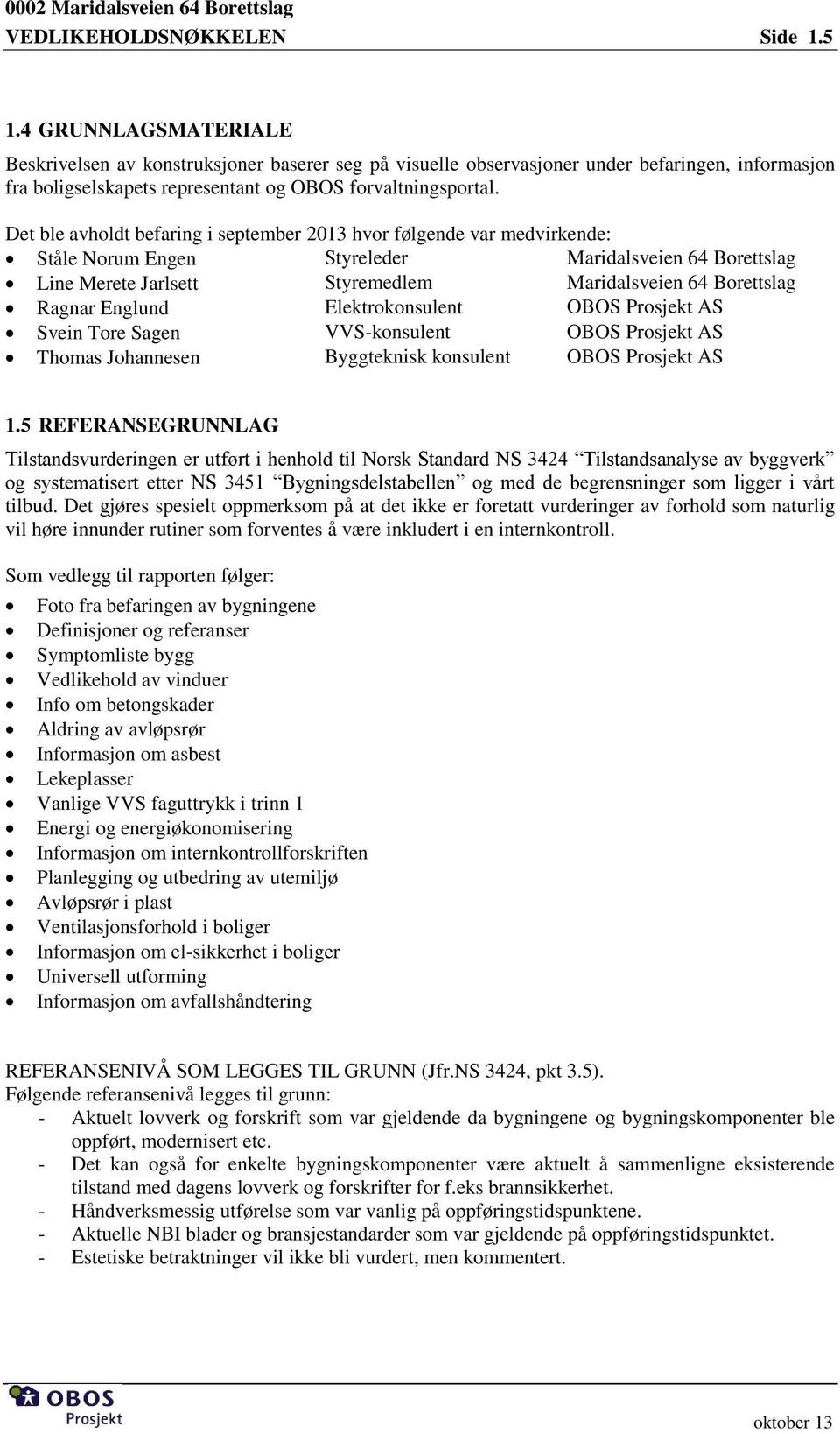 Det ble avholdt befaring i september 2013 hvor følgende var medvirkende: Ståle Norum Engen Styreleder Line Merete Jarlsett Styremedlem Ragnar Englund Elektrokonsulent OBOS Prosjekt AS Svein Tore