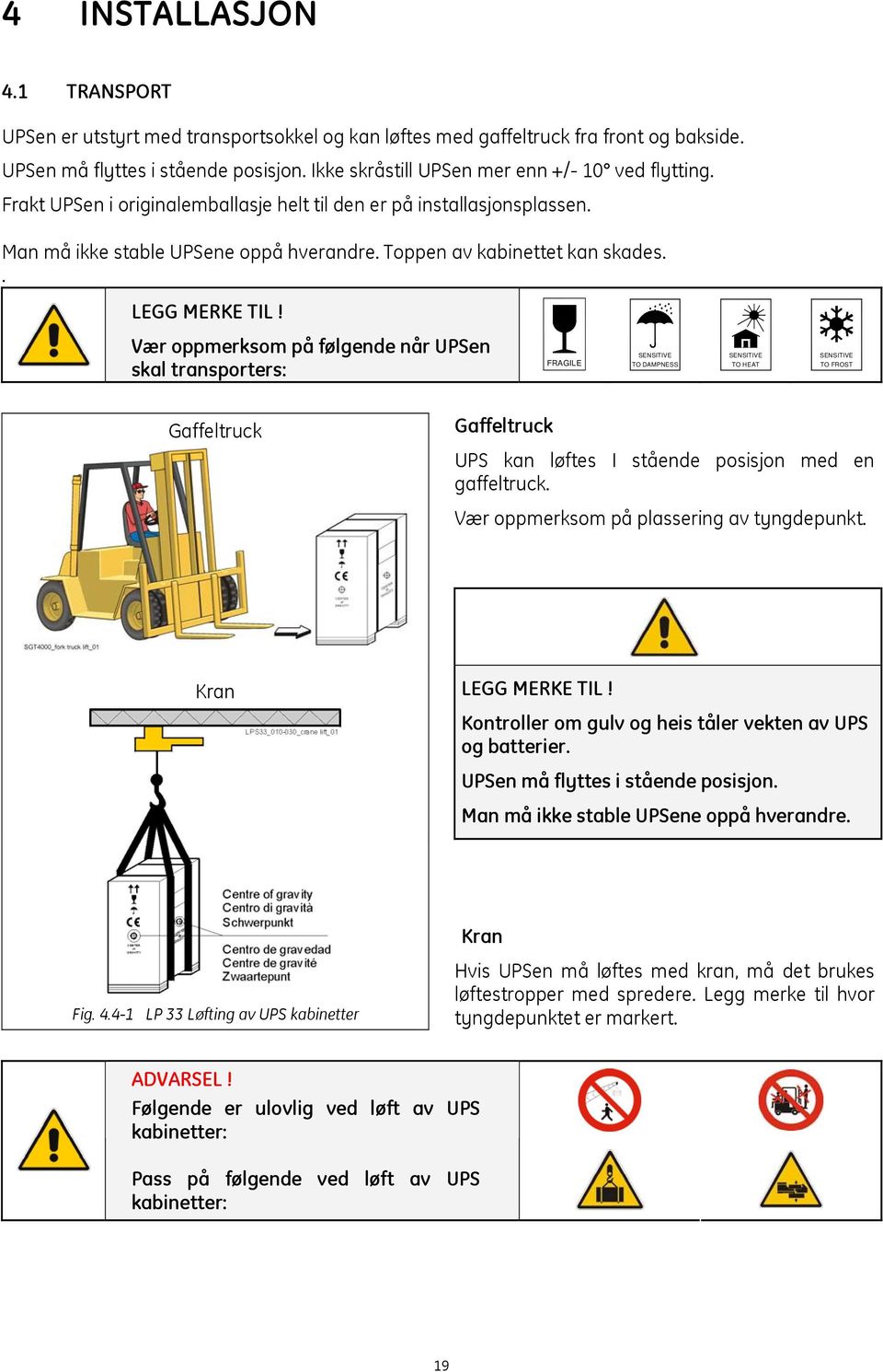 . Vær oppmerksom på følgende når UPSen skal transporters: FRAGILE SENSITIVE TO DAMPNESS SENSITIVE TO HEAT SENSITIVE TO FROST Gaffeltruck Gaffeltruck UPS kan løftes I stående posisjon med en