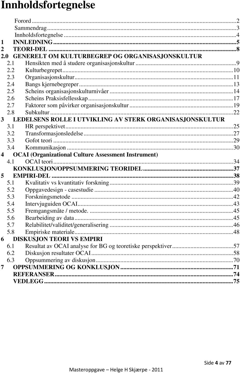 6 Scheins Praksisfellesskap... 17 2.7 Faktorer som påvirker organisasjonskultur... 19 2.8 Subkultur... 22 3 LEDELSENS ROLLE I UTVIKLING AV STERK ORGANISASJONSKULTUR 3.1 HR perspektivet... 25 3.