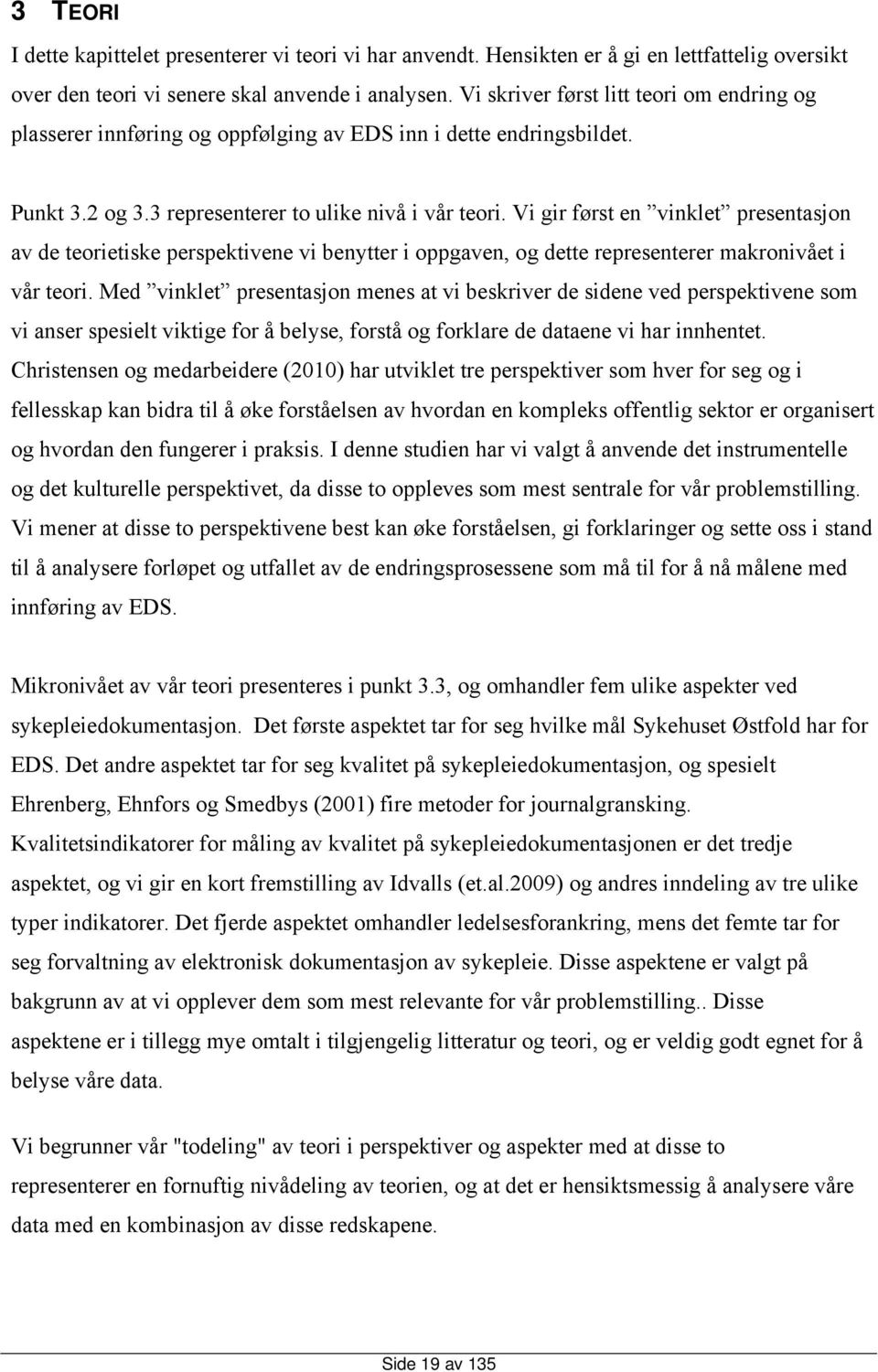 Vi gir først en vinklet presentasjon av de teorietiske perspektivene vi benytter i oppgaven, og dette representerer makronivået i vår teori.