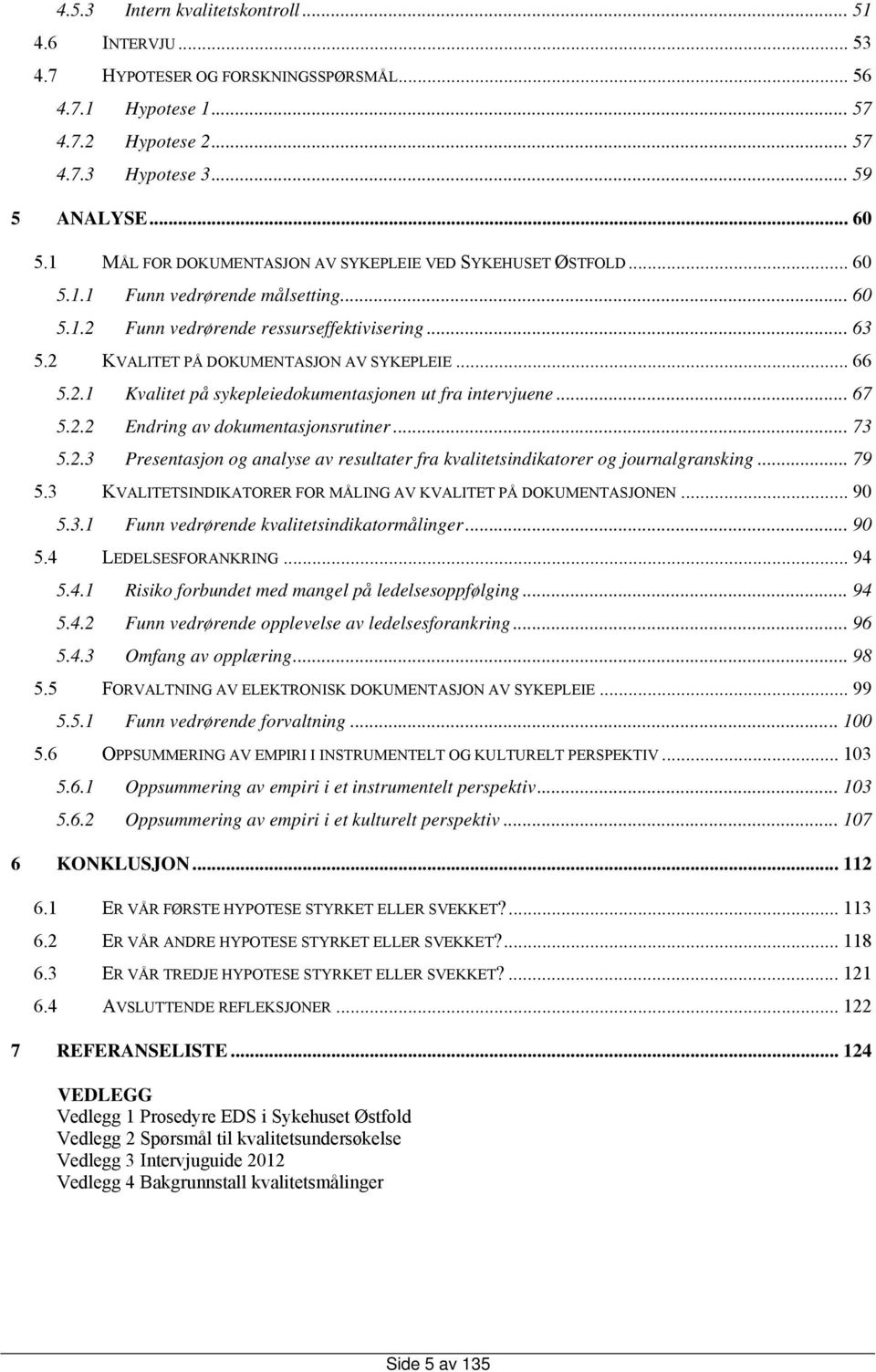 .. 66 5.2.1 Kvalitet på sykepleiedokumentasjonen ut fra intervjuene... 67 5.2.2 Endring av dokumentasjonsrutiner... 73 5.2.3 Presentasjon og analyse av resultater fra kvalitetsindikatorer og journalgransking.