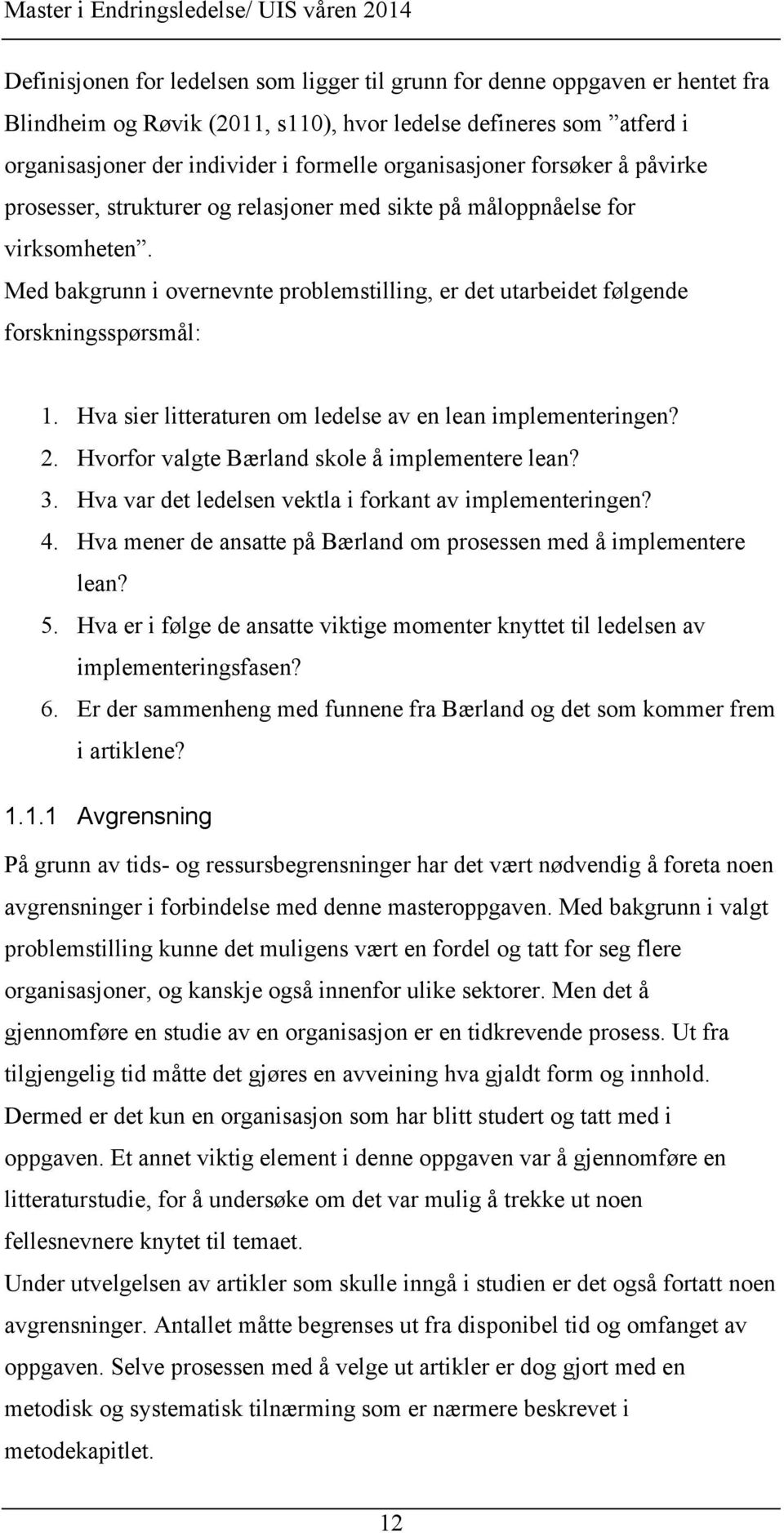 Med bakgrunn i overnevnte problemstilling, er det utarbeidet følgende forskningsspørsmål: 1. Hva sier litteraturen om ledelse av en lean implementeringen? 2.