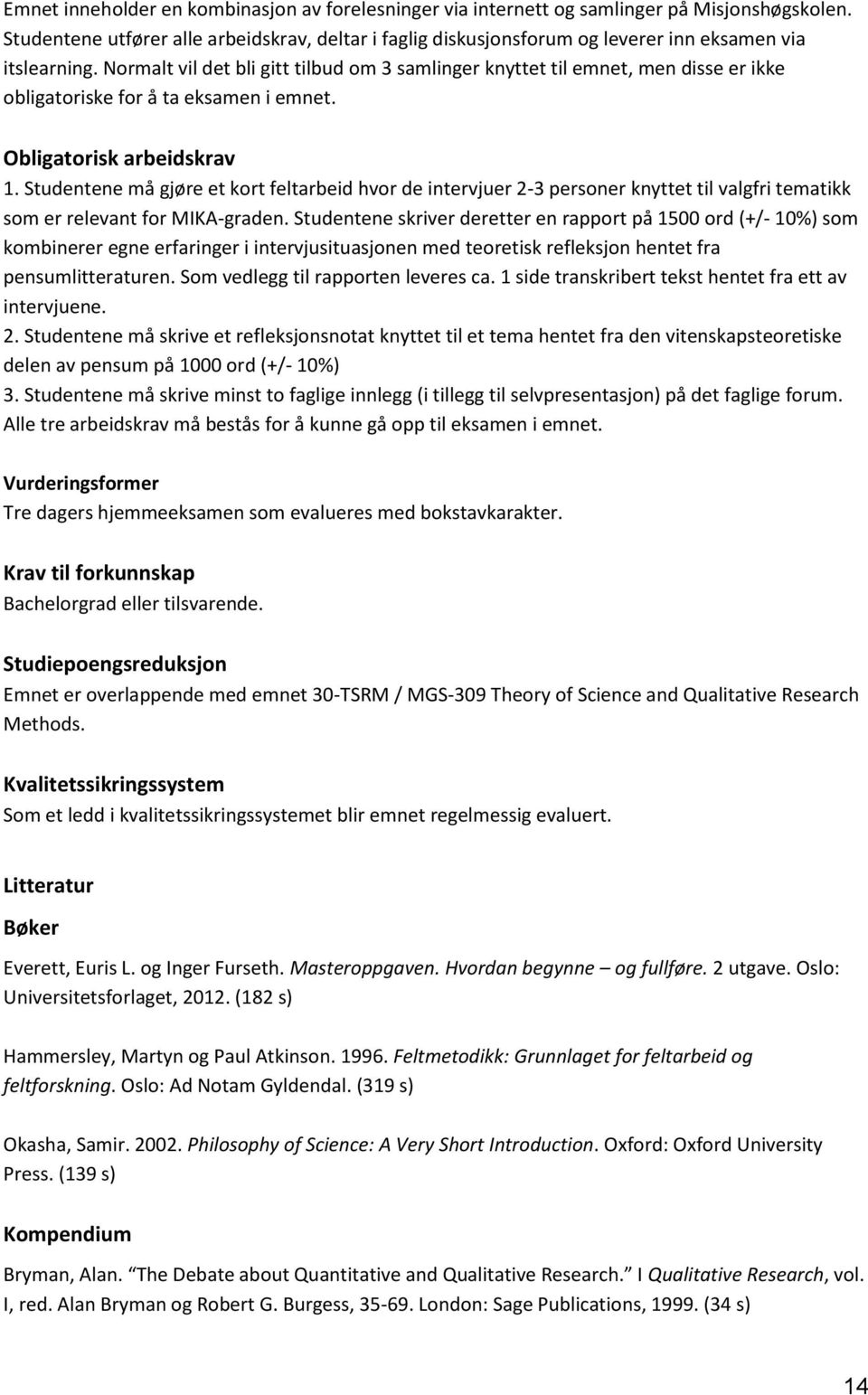 Normalt vil det bli gitt tilbud om 3 samlinger knyttet til emnet, men disse er ikke obligatoriske for å ta eksamen i emnet. Obligatorisk arbeidskrav 1.