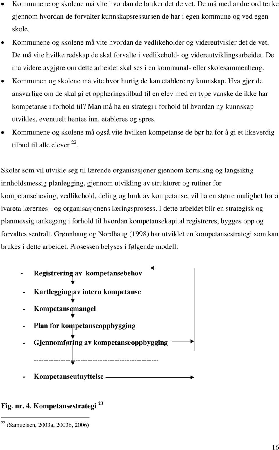 De må videre avgjøre om dette arbeidet skal ses i en kommunal- eller skolesammenheng. Kommunen og skolene må vite hvor hurtig de kan etablere ny kunnskap.