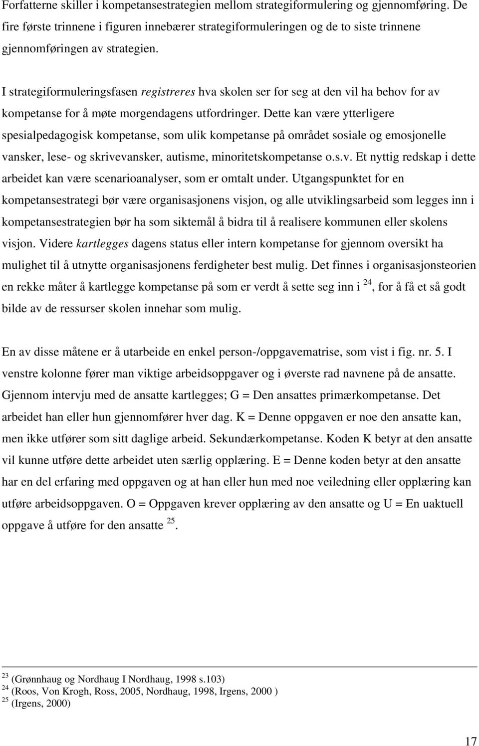 I strategiformuleringsfasen registreres hva skolen ser for seg at den vil ha behov for av kompetanse for å møte morgendagens utfordringer.