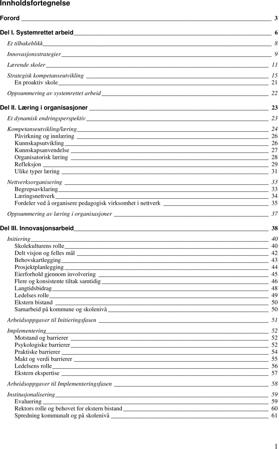 Læring i organisasjoner 23 Et dynamisk endringsperspektiv 23 Kompetanseutvikling/læring 24 Påvirkning og innlæring 26 Kunnskapsutvikling 26 Kunnskapsanvendelse 27 Organisatorisk læring 28 Refleksjon