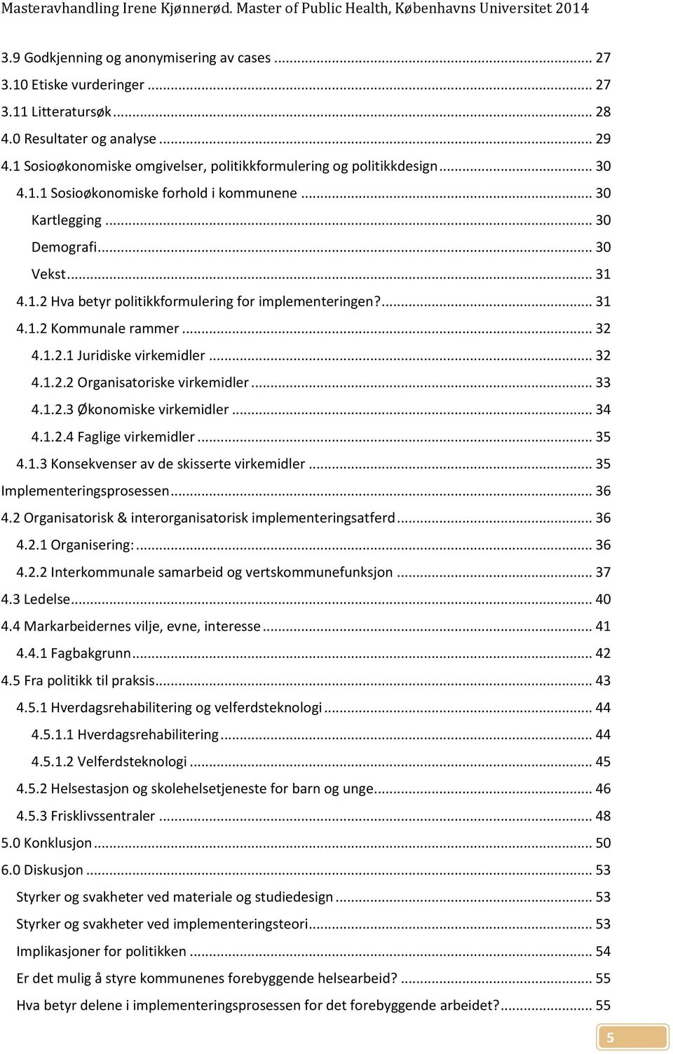 ... 31 4.1.2 Kommunale rammer... 32 4.1.2.1 Juridiske virkemidler... 32 4.1.2.2 Organisatoriske virkemidler... 33 4.1.2.3 Økonomiske virkemidler... 34 4.1.2.4 Faglige virkemidler... 35 4.1.3 Konsekvenser av de skisserte virkemidler.