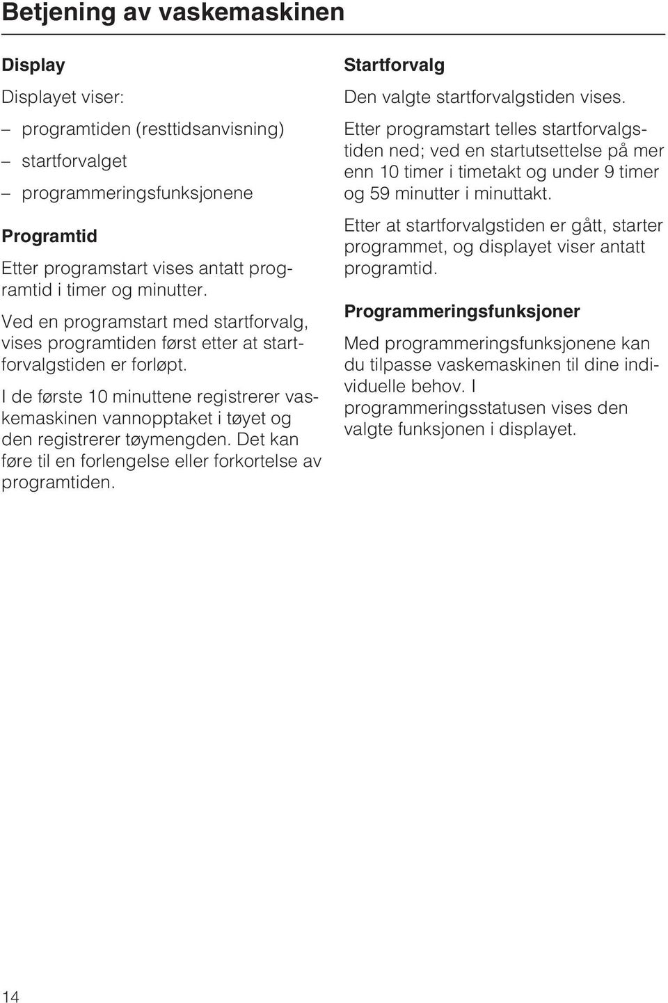 I de første 10 minuttene registrerer vaskemaskinen vannopptaket i tøyet og den registrerer tøymengden. Det kan føre til en forlengelse eller forkortelse av programtiden.