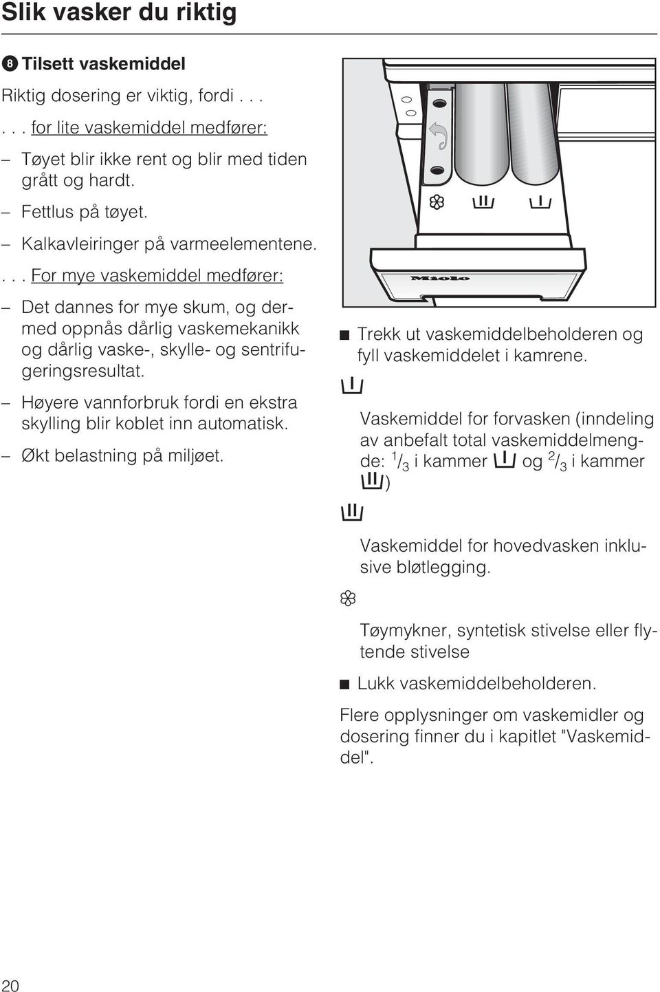 Høyere vannforbruk fordi en ekstra skylling blir koblet inn automatisk. Økt belastning på miljøet. Trekk ut vaskemiddelbeholderen og fyll vaskemiddelet i kamrene.