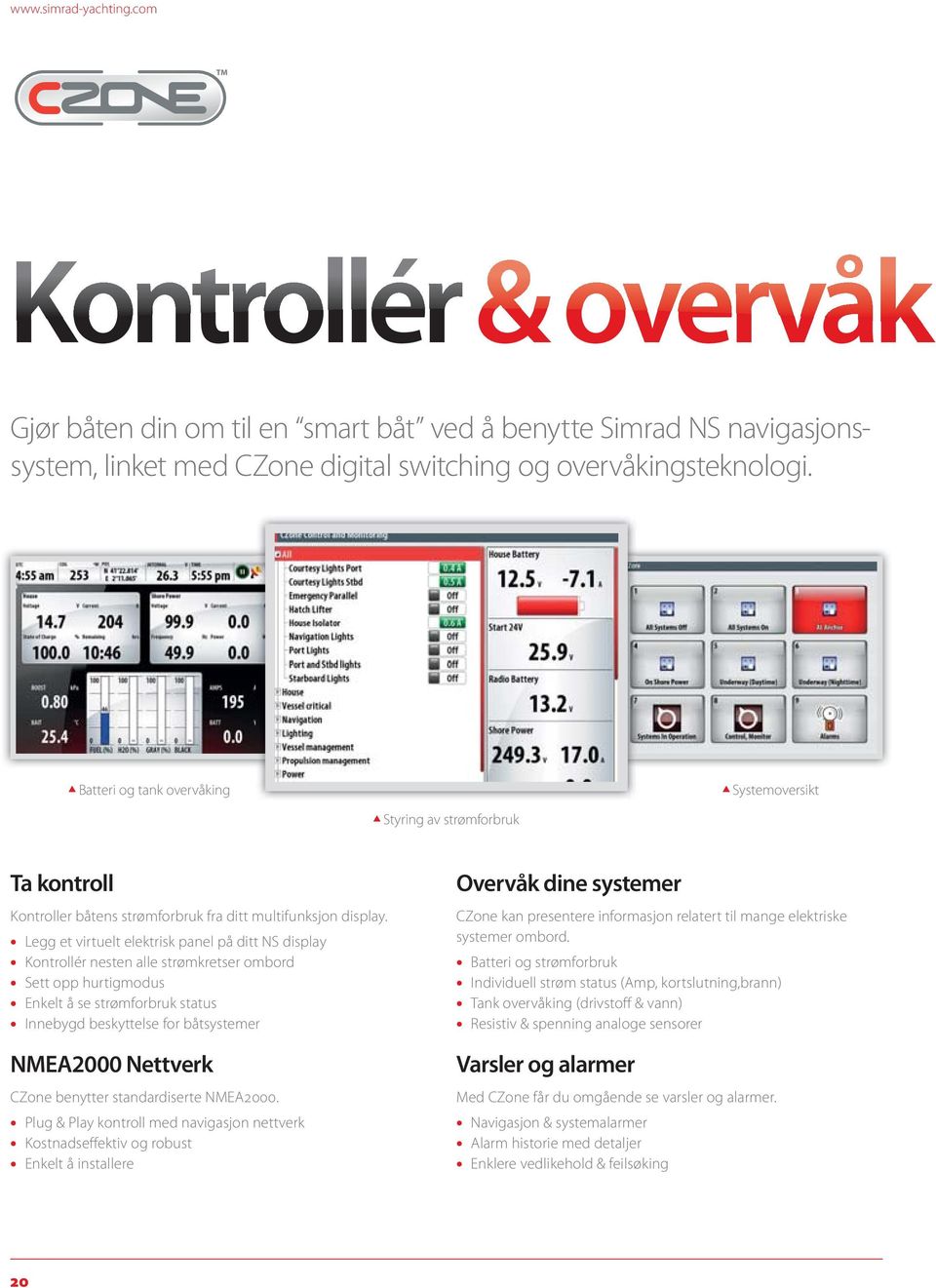 Legg et virtuelt elektrisk panel på ditt NS display Kontrollér nesten alle strømkretser ombord Sett opp hurtigmodus Enkelt å se strømforbruk status Innebygd beskyttelse for båtsystemer NMEA2000