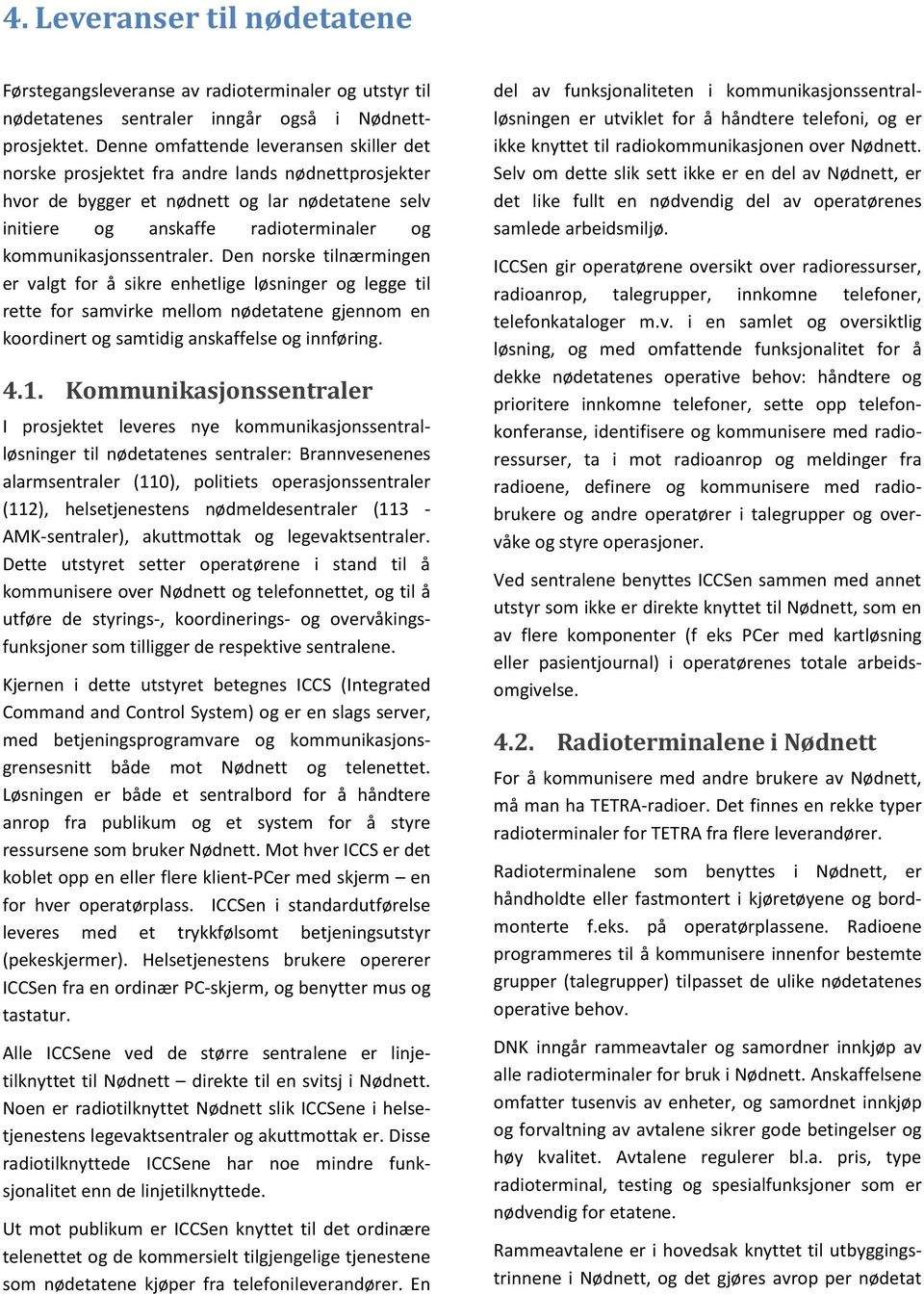 kommunikasjonssentraler. Den norske tilnærmingen er valgt for å sikre enhetlige løsninger og legge til rette for samvirke mellom nødetatene gjennom en koordinert og samtidig anskaffelse og innføring.