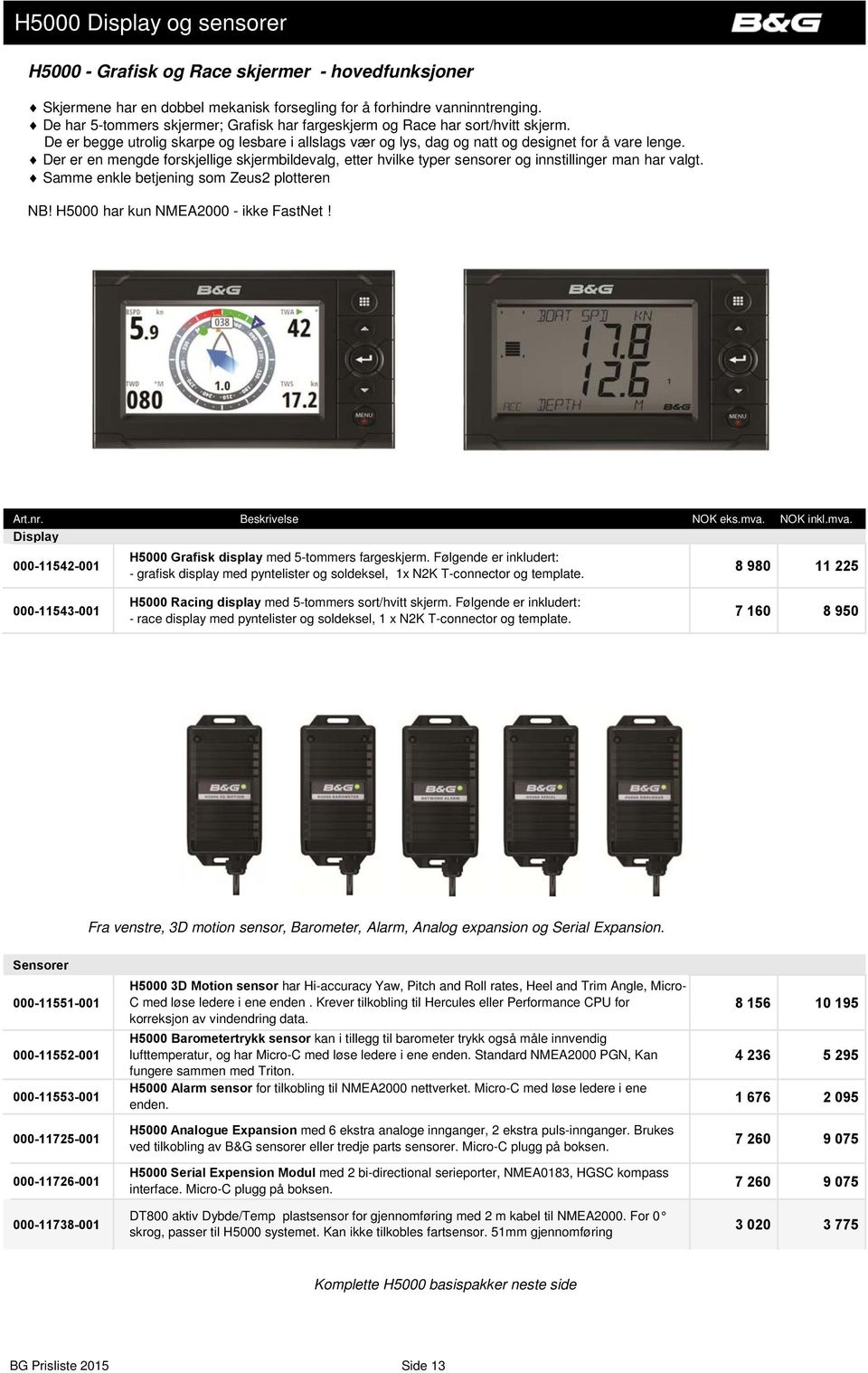 Der er en mengde forskjellige skjermbildevalg, etter hvilke typer sensorer og innstillinger man har valgt. Samme enkle betjening som Zeus2 plotteren NB! H5000 har kun NMEA2000 - ikke FastNet! Art.nr.