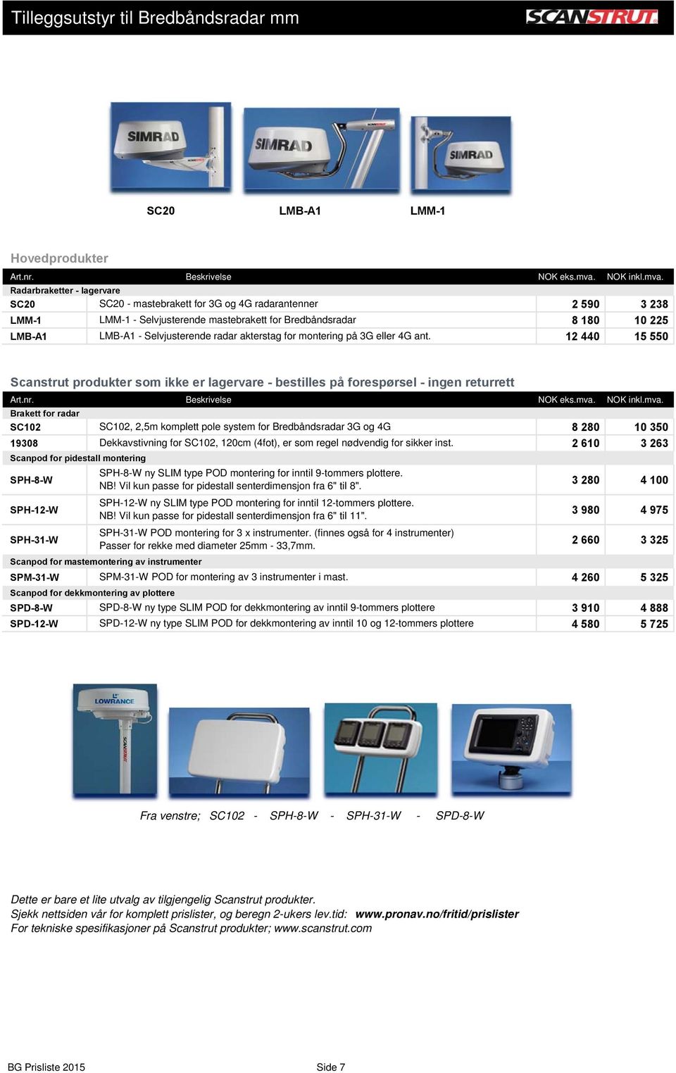 Radarbraketter - lagervare SC20 SC20 - mastebrakett for 3G og 4G radarantenner 2 590 3 238 LMM-1 LMM-1 - Selvjusterende mastebrakett for Bredbåndsradar 8 180 10 225 LMB-A1 LMB-A1 - Selvjusterende