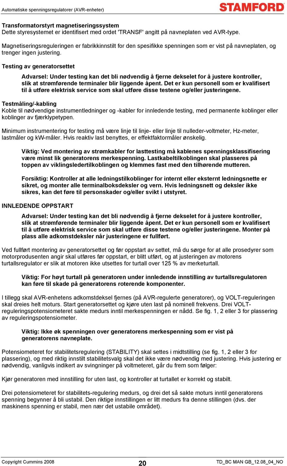 Testing av generatorsettet Advarsel: Under testing kan det bli nødvendig å fjerne dekselet for å justere kontroller, slik at strømførende terminaler blir liggende åpent.