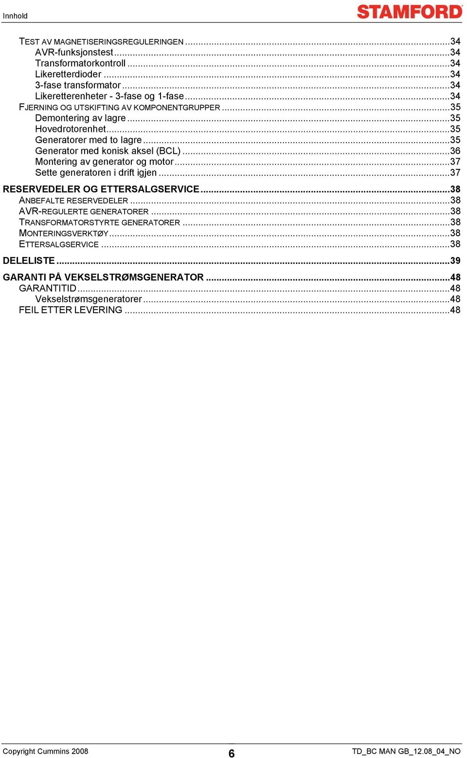 ..36 Montering av generator og motor...37 Sette generatoren i drift igjen...37 RESERVEDELER OG ETTERSALGSERVICE...38 ANBEFALTE RESERVEDELER...38 AVR-REGULERTE GENERATORER.