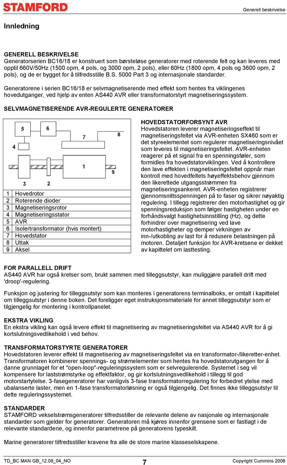 Generatorene i serien BC16/18 er selvmagnetiserende med effekt som hentes fra viklingenes hovedutganger, ved hjelp av enten AS440 AVR eller transformatorstyrt magnetiseringssystem.