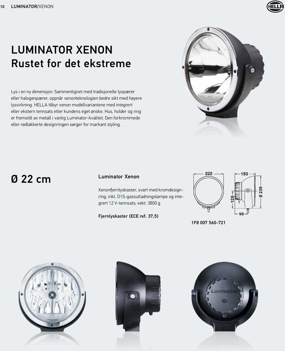 Hus, holder og ring er fremstilt av metall i vanlig Luminator-kvalitet. Den forkrommede eller rødlakkerte designringen sørger for markant styling.