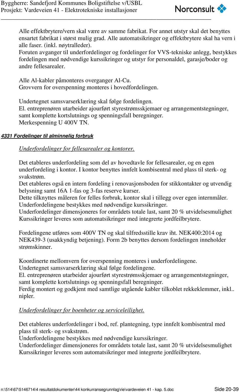 Foruten avganger til underfordelinger og fordelinger for VVS-tekniske anlegg, bestykkes fordelingen med nødvendige kurssikringer og utstyr for personaldel, garasje/boder og andre fellesarealer.