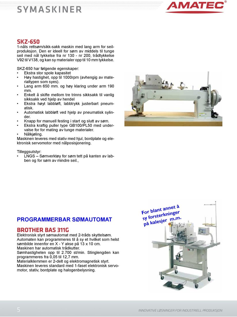 SKZ-650 har følgende egenskaper: Ekstra stor spole kapasitet Høy hastighet, opp til 1000rpm (avhengig av materialtypen som syes). Lang arm 650 mm. og høy klaring under arm 190 mm.