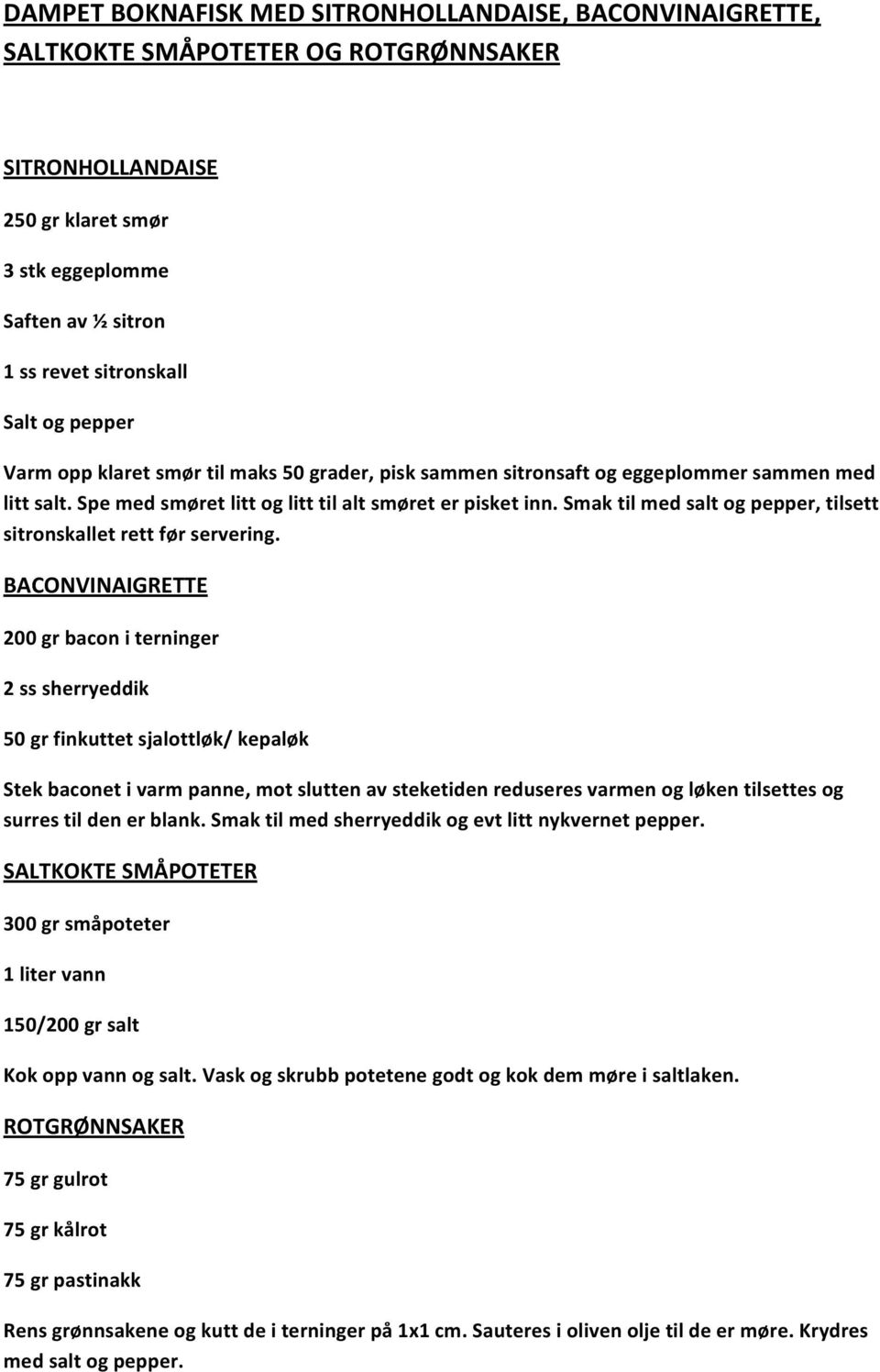 BACONVINAIGRETTE 200grbaconiterninger 2sssherryeddik 50grfinkuttetsjalottløk/kepaløk Stekbaconetivarmpanne,motsluttenavsteketidenreduseresvarmenogløkentilsettesog surrestildenerblank.